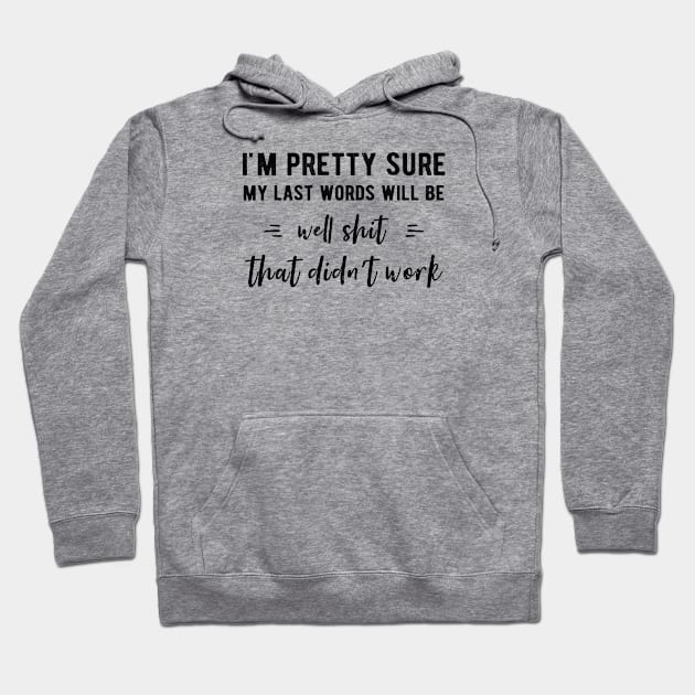 I'm Pretty Sure My Last Words Will Be Well Shit That Didn’t Work Hoodie by kaza191